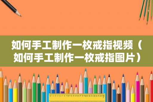 如何手工制作一枚戒指视频（如何手工制作一枚戒指图片）