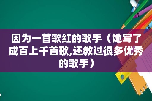 因为一首歌红的歌手（她写了成百上千首歌,还教过很多优秀的歌手）