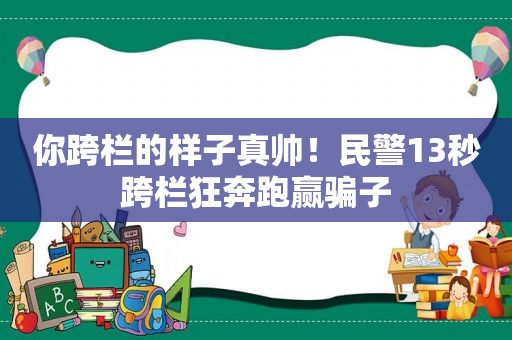 你跨栏的样子真帅！民警13秒跨栏狂奔跑赢骗子