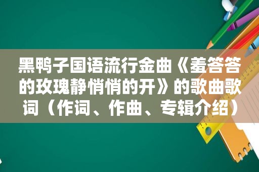 黑鸭子国语流行金曲《羞答答的玫瑰静悄悄的开》的歌曲歌词（作词、作曲、专辑介绍）