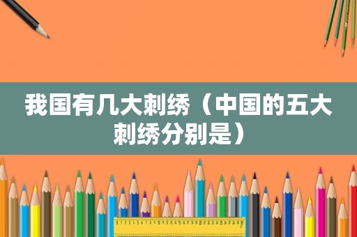 我国有几大刺绣（中国的五大刺绣分别是）