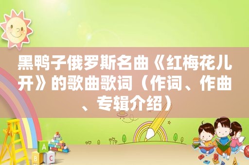 黑鸭子俄罗斯名曲《红梅花儿开》的歌曲歌词（作词、作曲、专辑介绍）