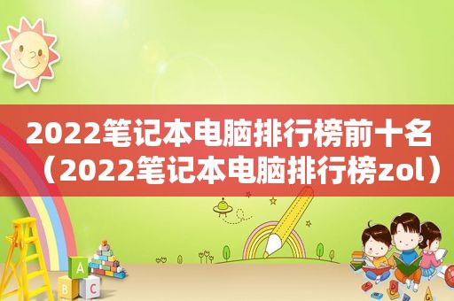 2022笔记本电脑排行榜前十名（2022笔记本电脑排行榜zol）
