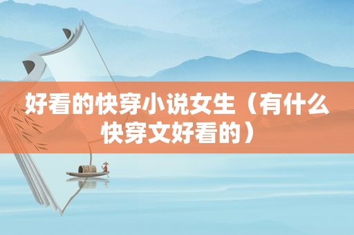 好看的快穿小说女生（有什么快穿文好看的）