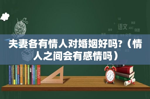 夫妻各有情人对婚姻好吗?（情人之间会有感情吗）