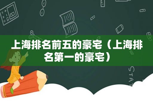上海排名前五的豪宅（上海排名第一的豪宅）