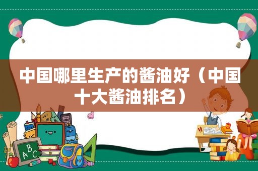 中国哪里生产的酱油好（中国十大酱油排名）
