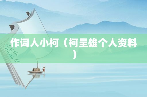 作词人小柯（柯呈雄个人资料）