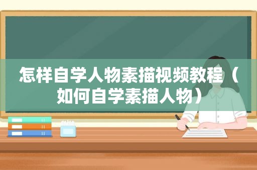 怎样自学人物素描视频教程（如何自学素描人物）