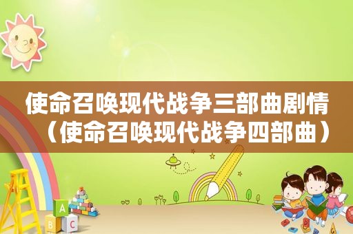 使命召唤现代战争三部曲剧情（使命召唤现代战争四部曲）