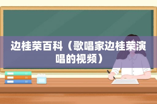 边桂荣百科（歌唱家边桂荣演唱的视频）