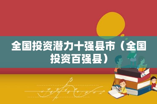 全国投资潜力十强县市（全国投资百强县）