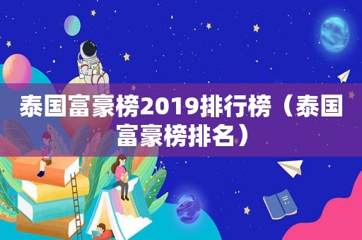 泰国富豪榜2019排行榜（泰国富豪榜排名）