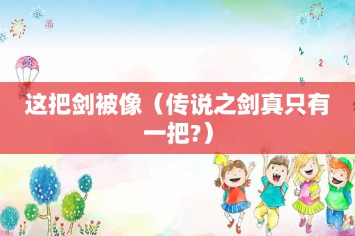 这把剑被像（传说之剑真只有一把?）