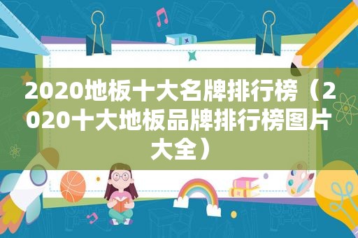 2020地板十大名牌排行榜（2020十大地板品牌排行榜图片大全）