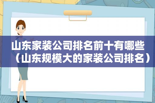 山东家装公司排名前十有哪些（山东规模大的家装公司排名）