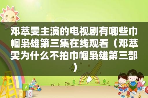 邓萃雯主演的电视剧有哪些巾帼枭雄第三集在线观看（邓萃雯为什么不拍巾帼枭雄第三部）