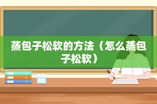 蒸包子松软的方法（怎么蒸包子松软）