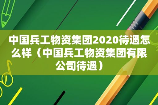 中国兵工物资集团2020待遇怎么样（中国兵工物资集团有限公司待遇）