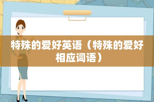 特殊的爱好英语（特殊的爱好 相应词语）