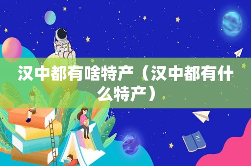 汉中都有啥特产（汉中都有什么特产）