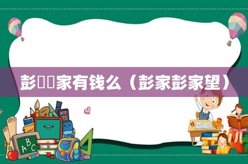 彭曈曈家有钱么（彭家彭家望）