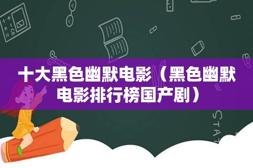 十大黑色幽默电影（黑色幽默电影排行榜国产剧）