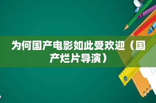 为何国产电影如此受欢迎（国产烂片导演）