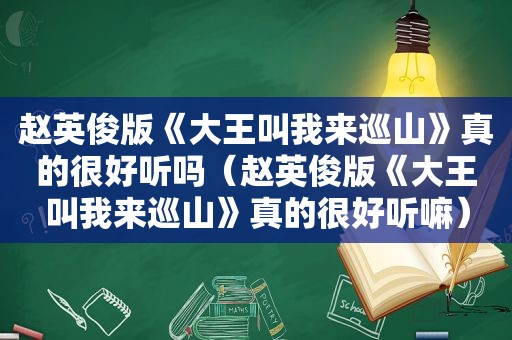赵英俊版《大王叫我来巡山》真的很好听吗（赵英俊版《大王叫我来巡山》真的很好听嘛）
