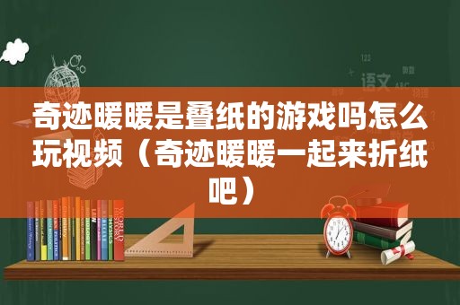 奇迹暖暖是叠纸的游戏吗怎么玩视频（奇迹暖暖一起来折纸吧）