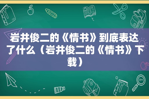 岩井俊二的《情书》到底表达了什么（岩井俊二的《情书》下载）