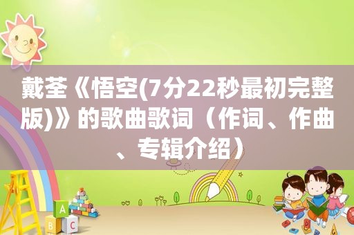 戴荃《悟空(7分22秒最初完整版)》的歌曲歌词（作词、作曲、专辑介绍）