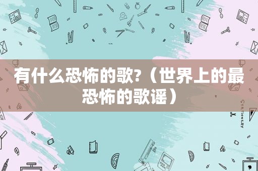 有什么恐怖的歌?（世界上的最恐怖的歌谣）