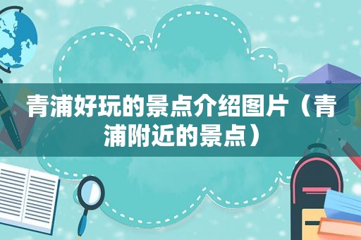 青浦好玩的景点介绍图片（青浦附近的景点）