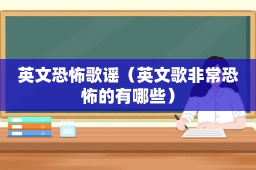 英文恐怖歌谣（英文歌非常恐怖的有哪些）