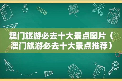 澳门旅游必去十大景点图片（澳门旅游必去十大景点推荐）