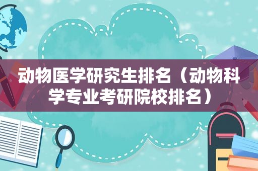 动物医学研究生排名（动物科学专业考研院校排名）