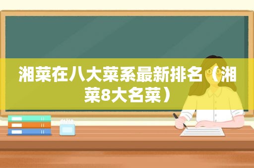 湘菜在八大菜系最新排名（湘菜8大名菜）