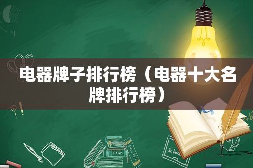 电器牌子排行榜（电器十大名牌排行榜）