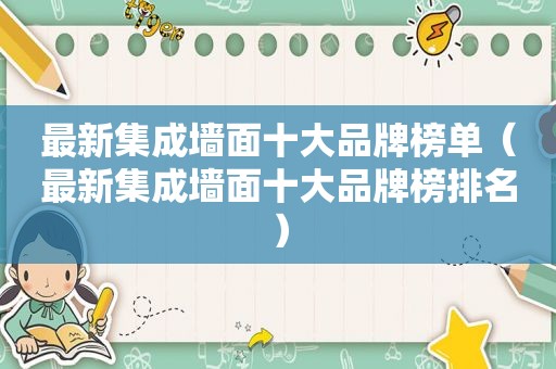 最新集成墙面十大品牌榜单（最新集成墙面十大品牌榜排名）