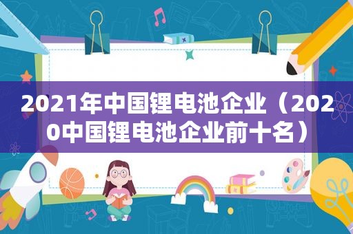 2021年中国锂电池企业（2020中国锂电池企业前十名）
