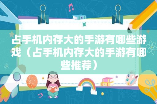 占手机内存大的手游有哪些游戏（占手机内存大的手游有哪些推荐）
