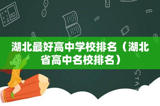 湖北最好高中学校排名（湖北省高中名校排名）