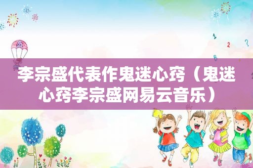 李宗盛代表作鬼迷心窍（鬼迷心窍李宗盛网易云音乐）