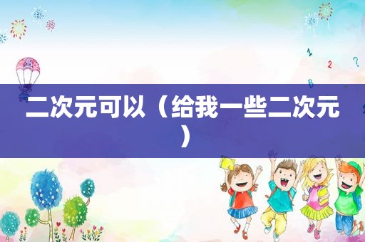 二次元可以（给我一些二次元）