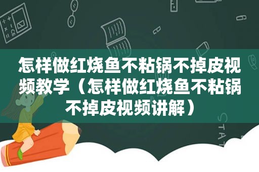 怎样做红烧鱼不粘锅不掉皮视频教学（怎样做红烧鱼不粘锅不掉皮视频讲解）