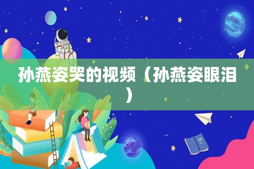 孙燕姿哭的视频（孙燕姿眼泪）