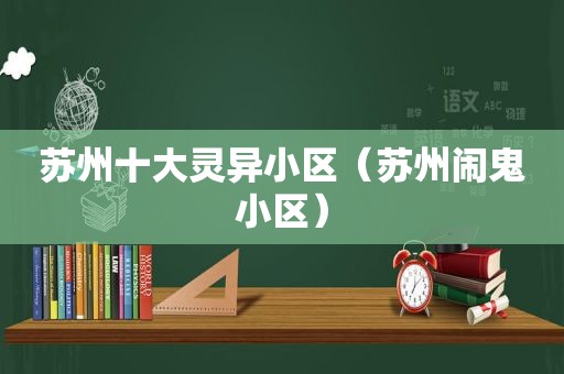 苏州十大灵异小区（苏州闹鬼小区）