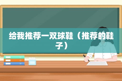 给我推荐一双球鞋（推荐的鞋子）