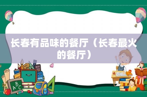 长春有品味的餐厅（长春最火的餐厅）